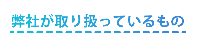 弊社が取り扱っているもの 画像